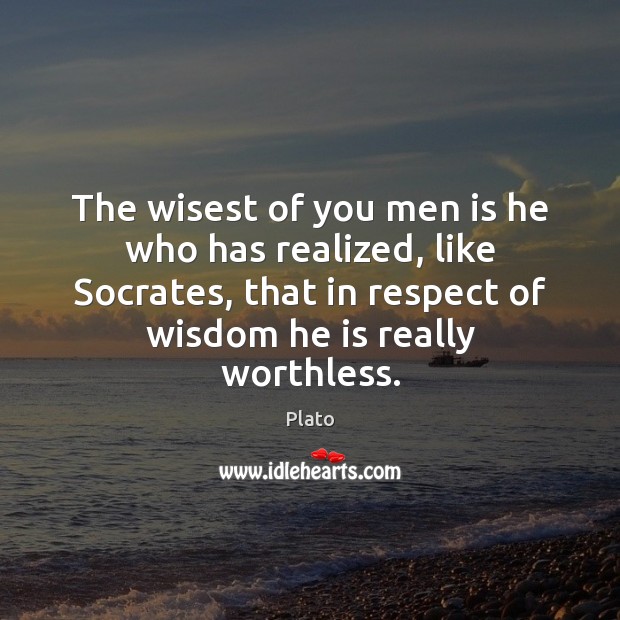 The wisest of you men is he who has realized, like Socrates, Plato Picture Quote