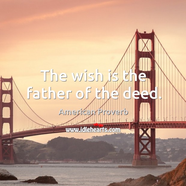 The wish is the father of the deed. Image