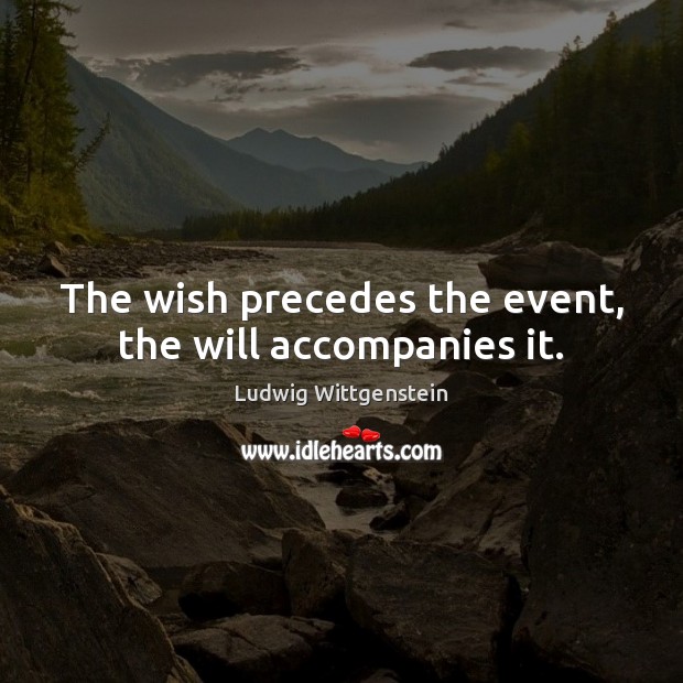 The wish precedes the event, the will accompanies it. Ludwig Wittgenstein Picture Quote