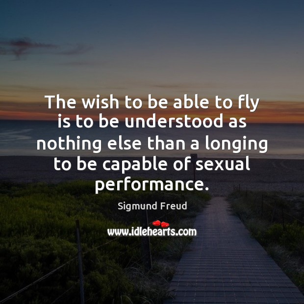 The wish to be able to fly is to be understood as Sigmund Freud Picture Quote