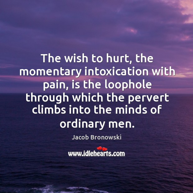 The wish to hurt, the momentary intoxication with pain Jacob Bronowski Picture Quote