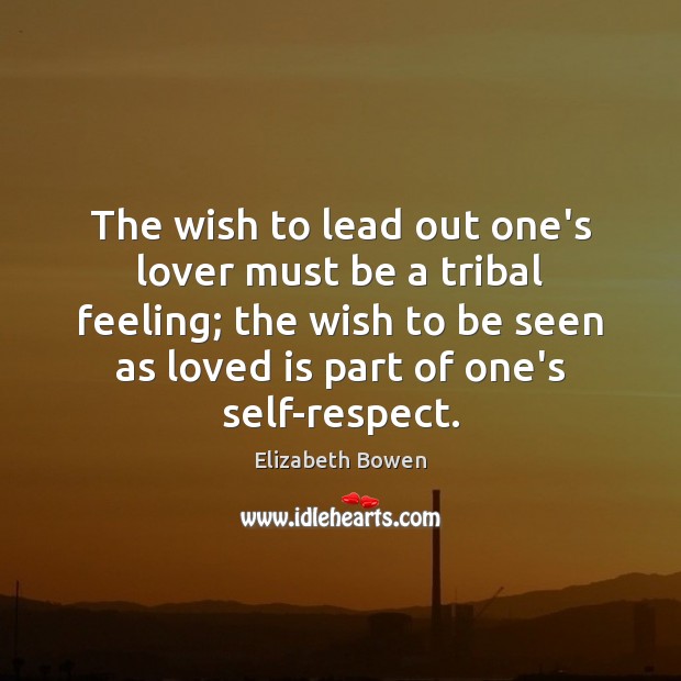 The wish to lead out one’s lover must be a tribal feeling; Elizabeth Bowen Picture Quote