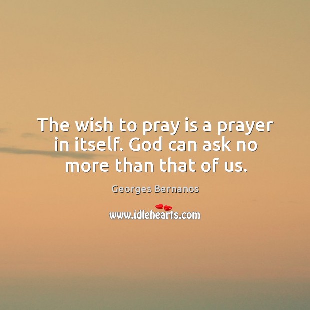 The wish to pray is a prayer in itself. God can ask no more than that of us. Image