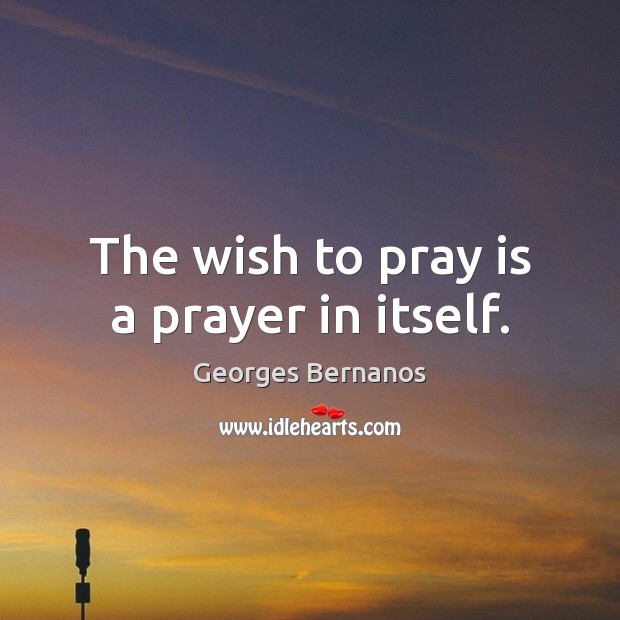 The wish to pray is a prayer in itself. Georges Bernanos Picture Quote