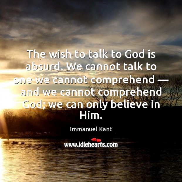 The wish to talk to God is absurd. We cannot talk to Immanuel Kant Picture Quote