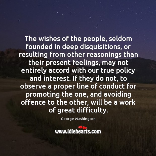 The wishes of the people, seldom founded in deep disquisitions, or resulting George Washington Picture Quote