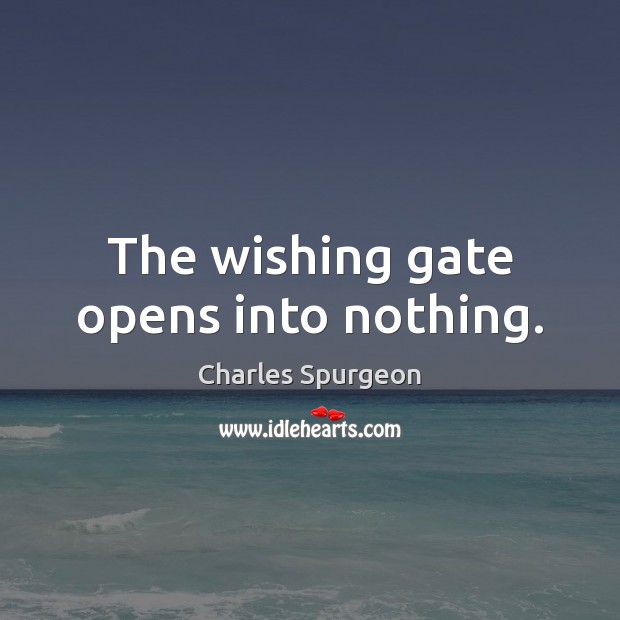 The wishing gate opens into nothing. Charles Spurgeon Picture Quote