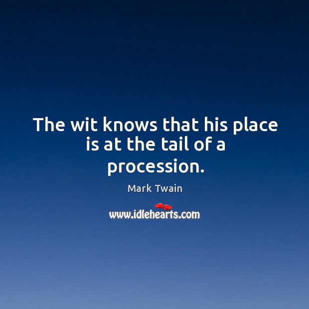 The wit knows that his place is at the tail of a procession. Mark Twain Picture Quote