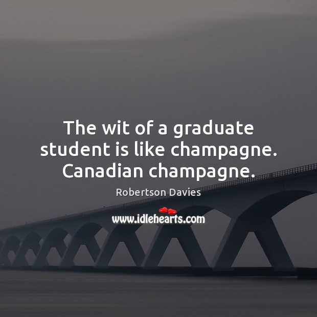 The wit of a graduate student is like champagne. Canadian champagne. Robertson Davies Picture Quote