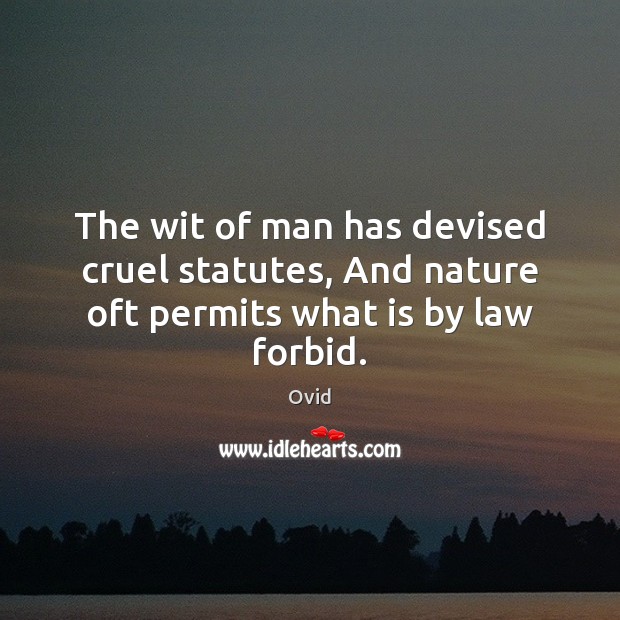 The wit of man has devised cruel statutes, And nature oft permits what is by law forbid. Image