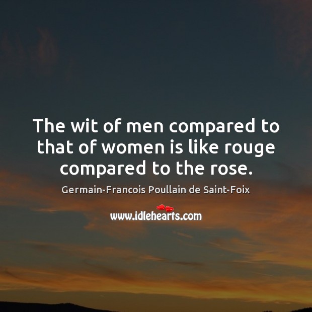 The wit of men compared to that of women is like rouge compared to the rose. Germain-Francois Poullain de Saint-Foix Picture Quote