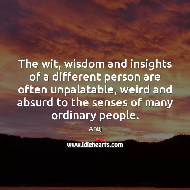 The wit, wisdom and insights of a different person are often unpalatable, Anuj Picture Quote