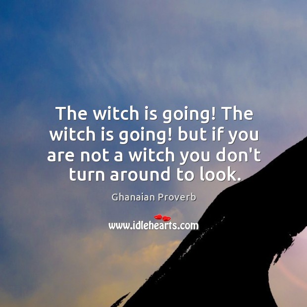 The witch is going! the witch is going! but if you are not a witch you don’t turn around to look. Ghanaian Proverbs Image
