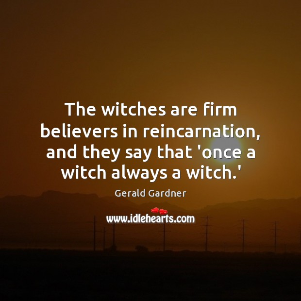 The witches are firm believers in reincarnation, and they say that ‘once Gerald Gardner Picture Quote