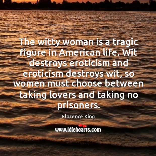 The witty woman is a tragic figure in american life. Wit destroys eroticism and eroticism Florence King Picture Quote