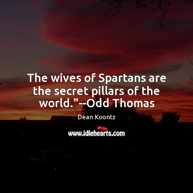 The wives of Spartans are the secret pillars of the world.”–Odd Thomas Dean Koontz Picture Quote
