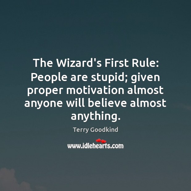 The Wizard’s First Rule: People are stupid; given proper motivation almost anyone Terry Goodkind Picture Quote