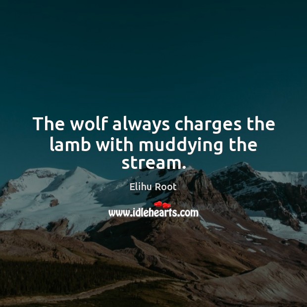 The wolf always charges the lamb with muddying the stream. Elihu Root Picture Quote