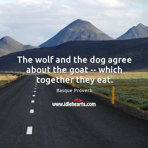 The wolf and the dog agree about the goat — which together they eat. Basque Proverbs Image