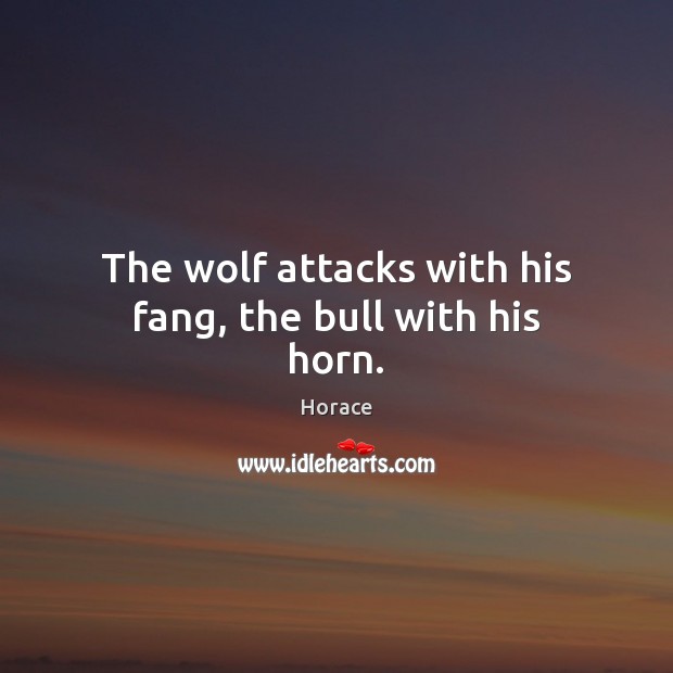 The wolf attacks with his fang, the bull with his horn. Horace Picture Quote