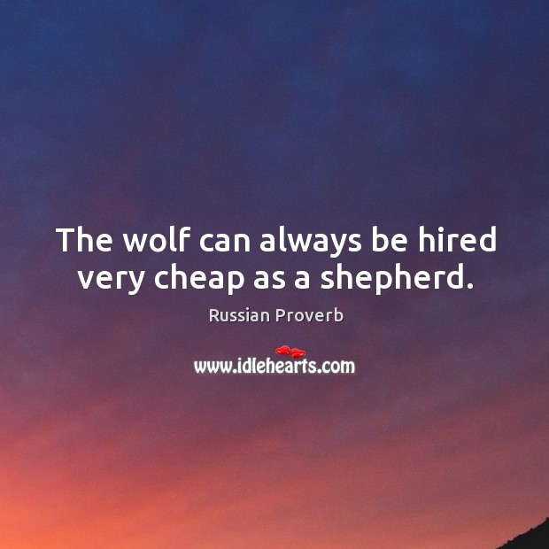 The wolf can always be hired very cheap as a shepherd. Russian Proverbs Image