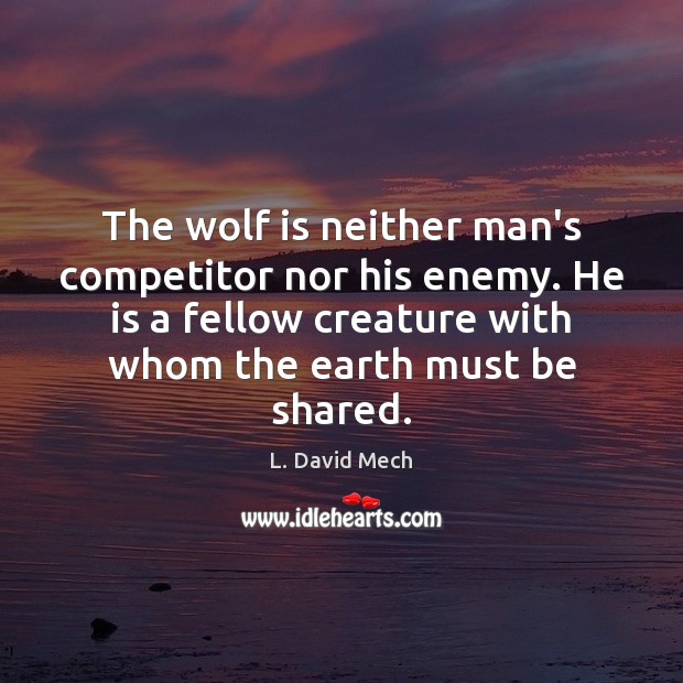 The wolf is neither man’s competitor nor his enemy. He is a L. David Mech Picture Quote