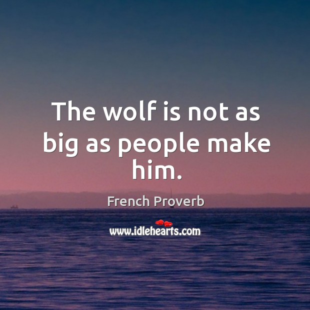 The wolf is not as big as people make him. French Proverbs Image