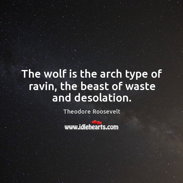 The wolf is the arch type of ravin, the beast of waste and desolation. Theodore Roosevelt Picture Quote