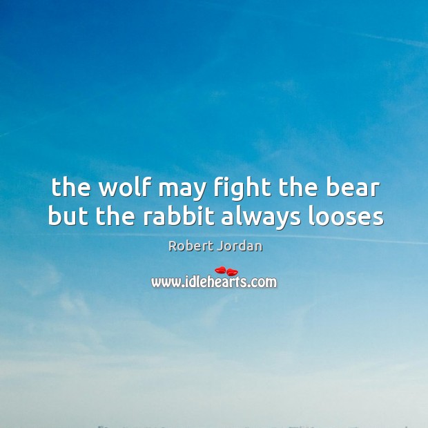 The wolf may fight the bear but the rabbit always looses Robert Jordan Picture Quote