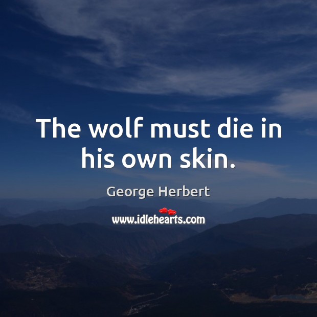 The wolf must die in his own skin. George Herbert Picture Quote