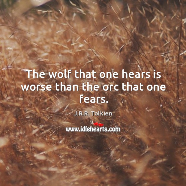 The wolf that one hears is worse than the orc that one fears. J.R.R. Tolkien Picture Quote