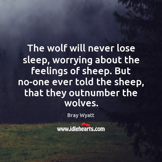 The wolf will never lose sleep, worrying about the feelings of sheep. Bray Wyatt Picture Quote