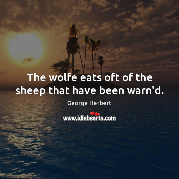 The wolfe eats oft of the sheep that have been warn’d. George Herbert Picture Quote
