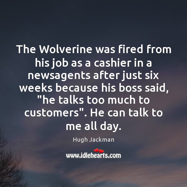The Wolverine was fired from his job as a cashier in a 