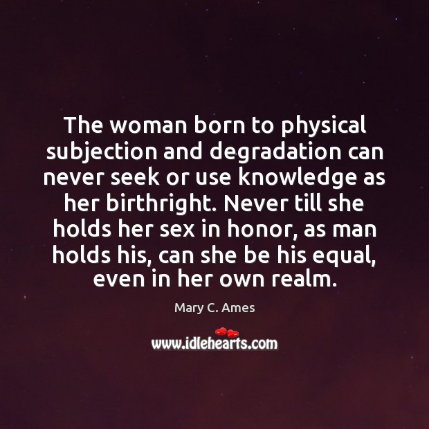 The woman born to physical subjection and degradation can never seek or Mary C. Ames Picture Quote
