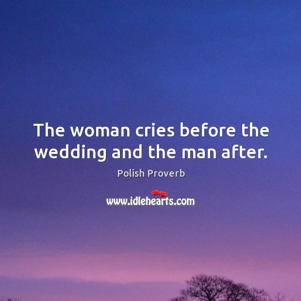 The woman cries before the wedding and the man after. Polish Proverbs Image