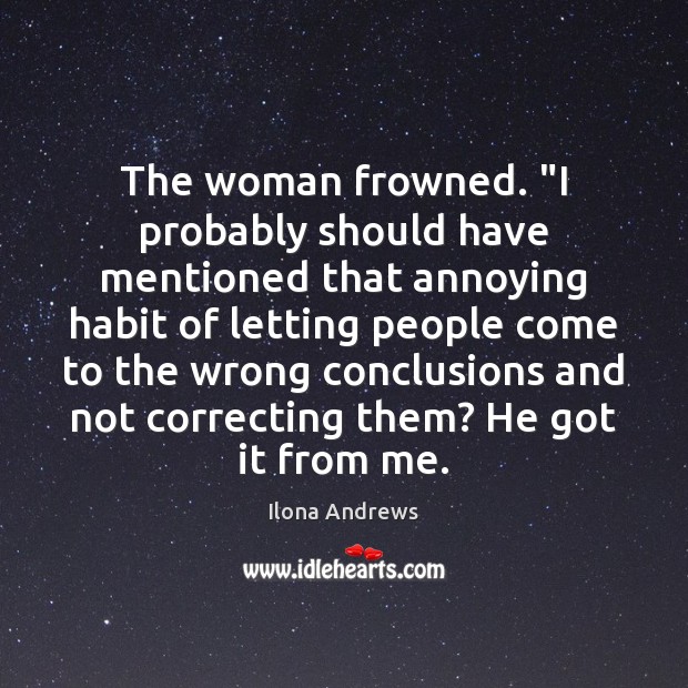The woman frowned. “I probably should have mentioned that annoying habit of Ilona Andrews Picture Quote
