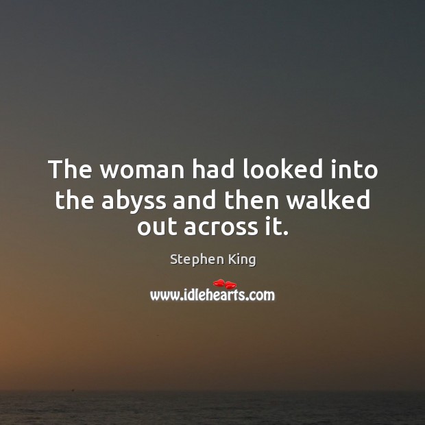 The woman had looked into the abyss and then walked out across it. Stephen King Picture Quote