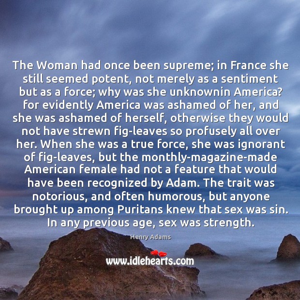 The Woman had once been supreme; in France she still seemed potent, Henry Adams Picture Quote
