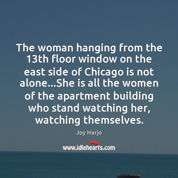 The woman hanging from the 13th floor window on the east side Joy Harjo Picture Quote