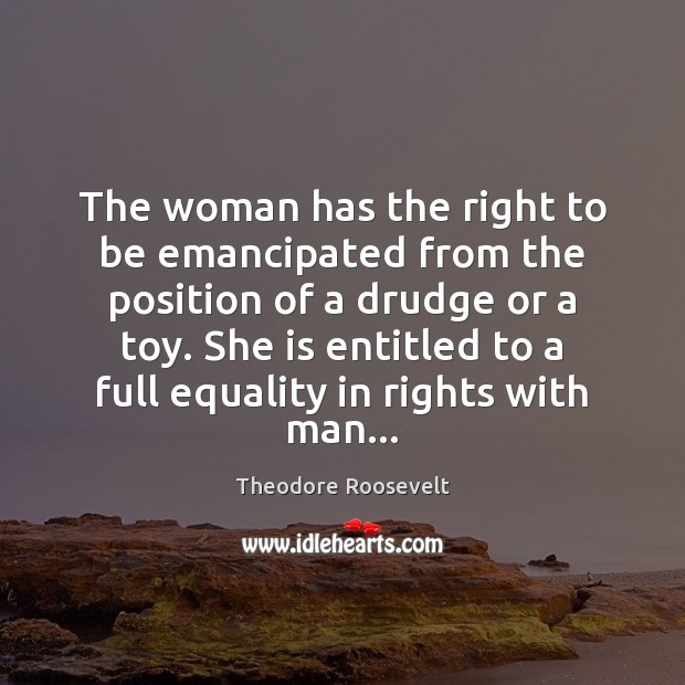 The woman has the right to be emancipated from the position of Theodore Roosevelt Picture Quote