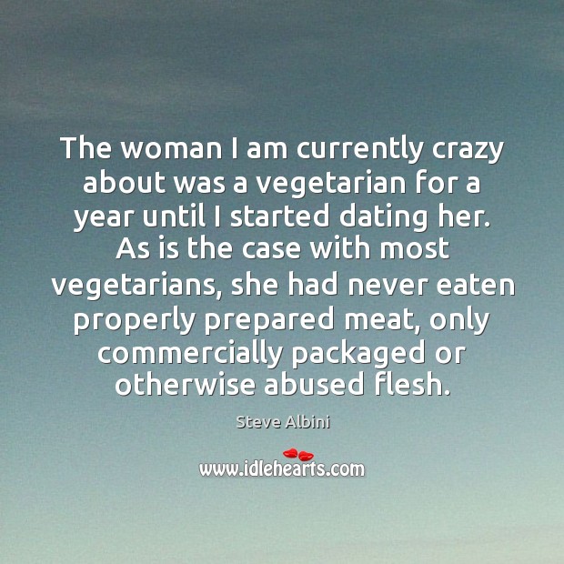 The woman I am currently crazy about was a vegetarian for a Steve Albini Picture Quote