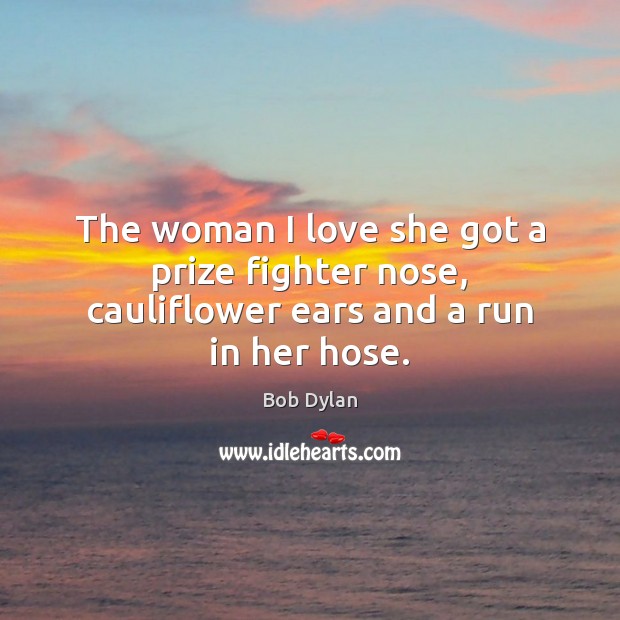 The woman I love she got a prize fighter nose, cauliflower ears and a run in her hose. Image