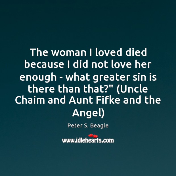 The woman I loved died because I did not love her enough Peter S. Beagle Picture Quote