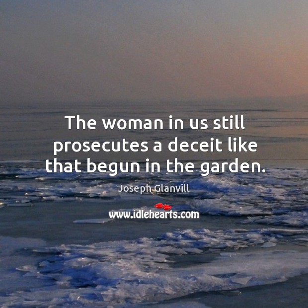 The woman in us still prosecutes a deceit like that begun in the garden. Joseph Glanvill Picture Quote
