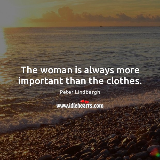 The woman is always more important than the clothes. Peter Lindbergh Picture Quote