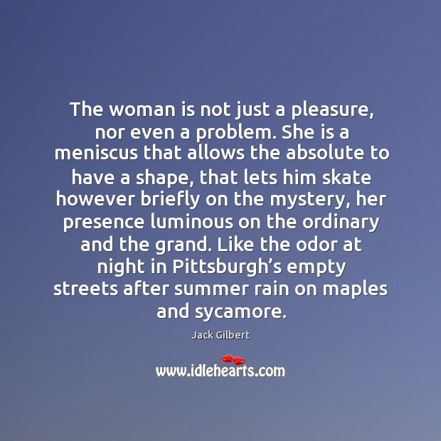 The woman is not just a pleasure, nor even a problem. She Jack Gilbert Picture Quote