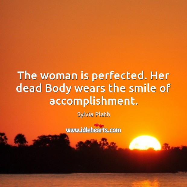 The woman is perfected. Her dead Body wears the smile of accomplishment. 
