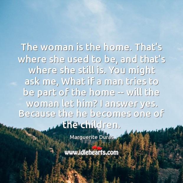 The woman is the home. That’s where she used to be, and Marguerite Duras Picture Quote