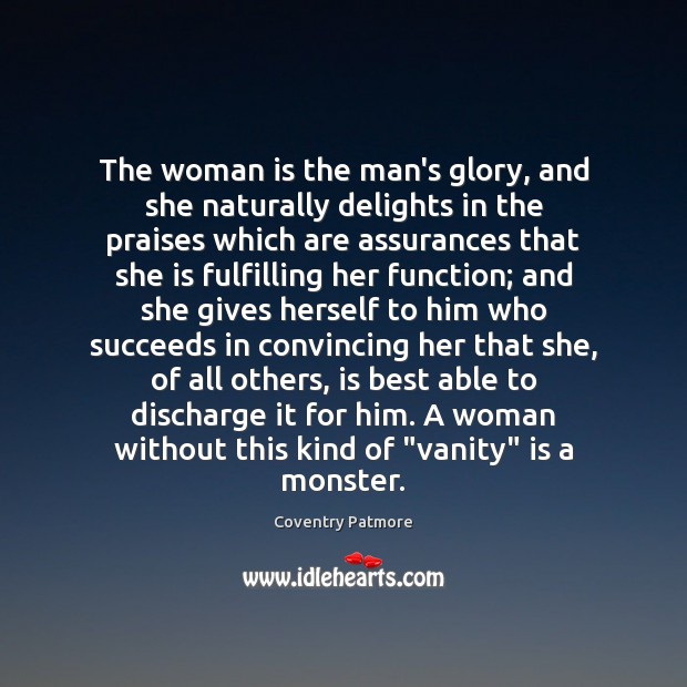 The woman is the man’s glory, and she naturally delights in the Coventry Patmore Picture Quote